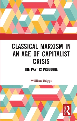 Classical Marxism in an Age of Capitalist Crisis: The Past is Prologue by William Briggs