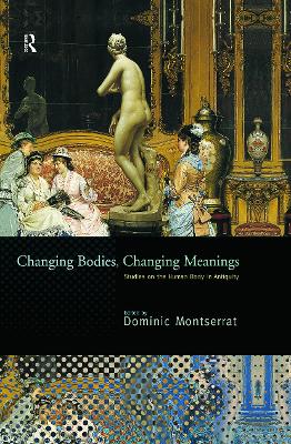 Changing Bodies, Changing Meanings: Studies on the Human Body in Antiquity by Dominic Montserrat