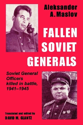 Fallen Soviet Generals: Soviet General Officers Killed in Battle, 1941-1945 by Aleksander A. Maslov