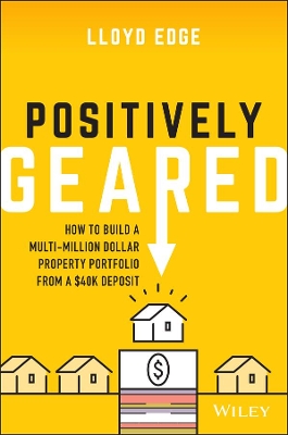 Positively Geared: How to Build a Multi-million Dollar Property Portfolio from a $40K Deposit by Lloyd Edge