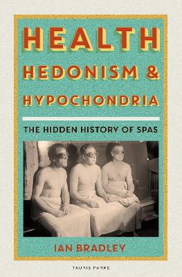 Health, Hedonism and Hypochondria: The Hidden History of Spas book