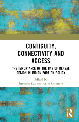 Contiguity, Connectivity and Access: The Importance of the Bay of Bengal Region in Indian Foreign Policy by Suranjan Das