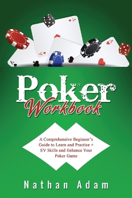 Poker Workbook: A Comprehensive Beginner's Guide to Learn and Practice + EV Skills and Enhance Your Poker Game book