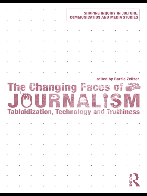 The Changing Faces of Journalism: Tabloidization, Technology and Truthiness by Barbie Zelizer