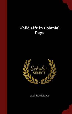 Child Life in Colonial Days by Alice Morse Earle