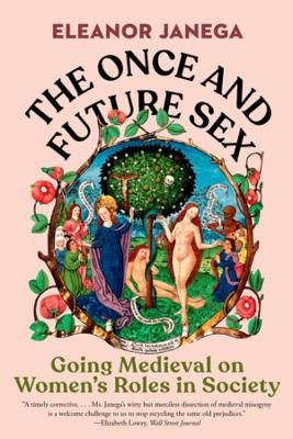 The Once and Future Sex: Going Medieval on Women's Roles in Society by Eleanor Janega