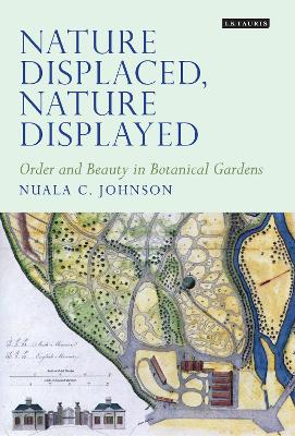 Nature Displaced, Nature Displayed: Order and Beauty in Botanical Gardens by Nuala C. Johnson