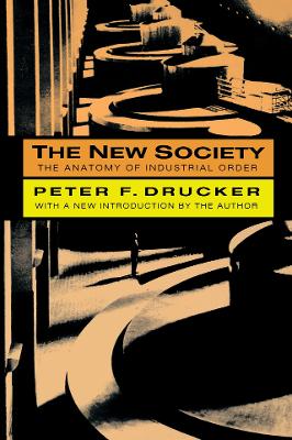 The The New Society: The Anatomy of Industrial Order by Peter F. Drucker