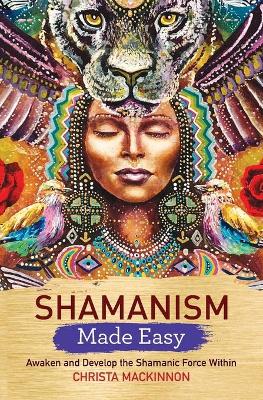 Shamanism Made Easy: Awaken and Develop the Shamanic Force Within book