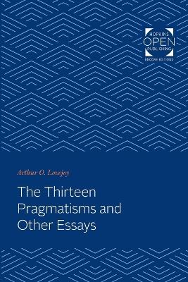 The Thirteen Pragmatisms and Other Essays by Arthur O. Lovejoy