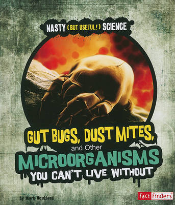 Gut Bugs, Dust Mites, and Other Microorganisms You Can't Live Without by Mark Weakland