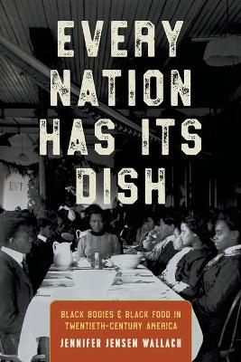 Every Nation Has Its Dish: Black Bodies and Black Food in Twentieth-Century America by Jennifer Jensen Wallach