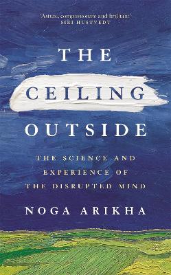 The Ceiling Outside: The Science and Experience of the Disrupted Mind by Noga Arikha