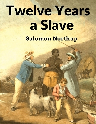 Twelve Years a Slave: Narrative of Solomon Northup, a Citizen of New-York, Kidnapped in Washington City in 1841, and Rescued in 1853 book