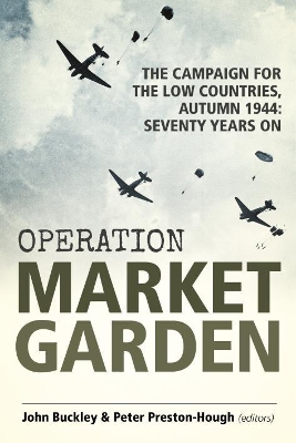 Operation Market Garden: The Campaign for the Low Countries, Autumn 1944: Seventy Years on by John Buckley