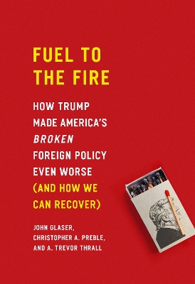 Fuel to the Fire: How Trump Made America's Broken Foreign Policy Even Worse (and How We Can Recover) book