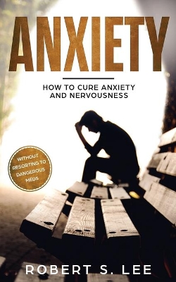 Anxiety: How to Cure Anxiety and Nervousness without Resorting to Dangerous Meds book