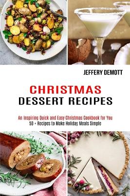 Christmas Dessert Recipes: 50 + Recipes to Make Holiday Meals Simple (An Inspiring Quick and Easy Christmas Cookbook for You) book