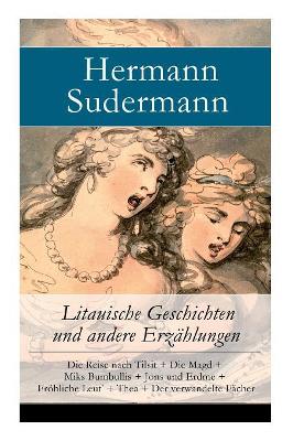 Litauische Geschichten und andere Erzählungen: Die Reise nach Tilsit + Die Magd + Miks Bumbullis + Jons und Erdme + Fröhliche Leut' + Thea + Der verwandelte Fächer by Hermann Sudermann