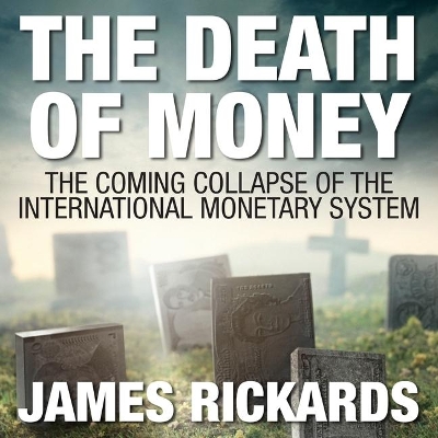 The The Death of Money: The Coming Collapse of the International Monetary System by James Rickards