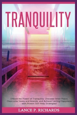 Tranquility: Unlock the Power of Tranquility: Discover Inner Peace, Overcome Stress and Anxiety, and Achieve Lasting Happiness with Proven Self-Help Strategies! book