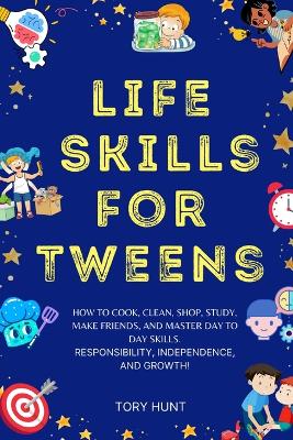 Life Skills for Tweens: How to Cook, Clean, Shop, Study, Make Friends, and Master Your Day to Day Skills. Responsibility, Independence, and Growth! book