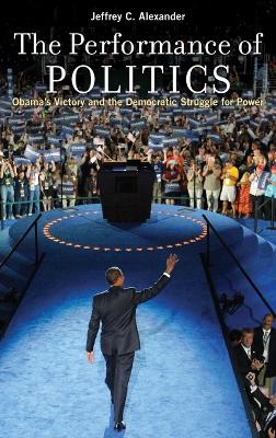 The Performance of Politics by Jeffrey C. Alexander