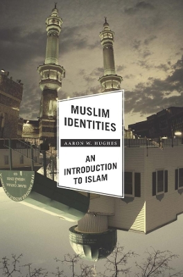 Muslim Identities: An Introduction to Islam by Aaron W. Hughes