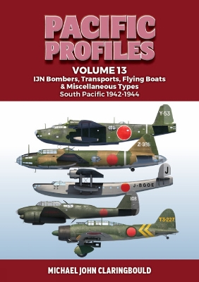 Pacific Profiles Volume 13: IJN Bombers, Transports, Flying Boats & Miscellaneous Types South Pacific 1942-1944 book