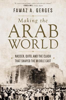 Making the Arab World: Nasser, Qutb, and the Clash That Shaped the Middle East book