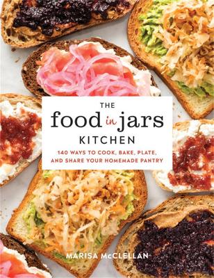 The Food in Jars Kitchen: 140 Ways to Cook, Bake, Plate, and Share Your Homemade Pantry book