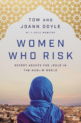 Women Who Risk: Secret Agents for Jesus in the Muslim World book