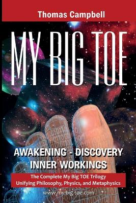 My Big TOE Awakening Discovery Inner Workings: The Complete My Big TOE Trilogy Unifying Philosophy, Physics, and Metaphysics by Thomas Campbell