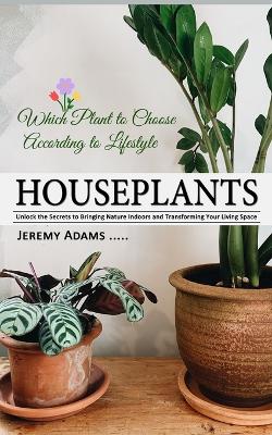 Houseplants: Which Plant to Choose According to Lifestyle (Unlock the Secrets to Bringing Nature Indoors and Transforming Your Living Space) book