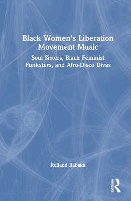 Black Women's Liberation Movement Music: Soul Sisters, Black Feminist Funksters, and Afro-Disco Divas book