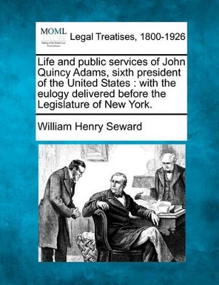 Life and Public Services of John Quincy Adams, Sixth President of the United States: With the Eulogy Delivered Before the Legislature of New York. book