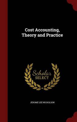 Cost Accounting, Theory and Practice by Jerome Lee Nicholson