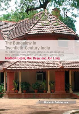 The The Bungalow in Twentieth-Century India: The Cultural Expression of Changing Ways of Life and Aspirations in the Domestic Architecture of Colonial and Post-colonial Society by Madhavi Desai