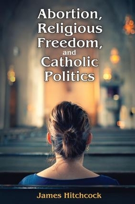 Abortion, Religious Freedom, and Catholic Politics book