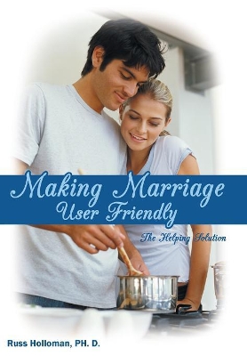 Making Marriage User Friendly by Russ Holloman Ph. D.