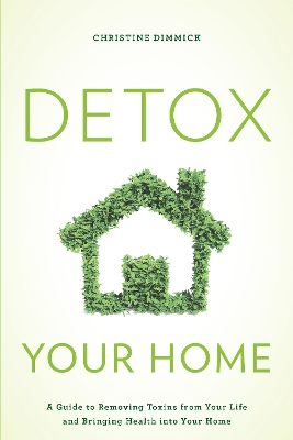 Detox Your Home: A Guide to Removing Toxins from Your Life and Bringing Health into Your Home book