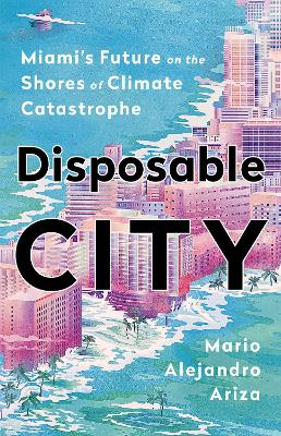 Disposable City: Miami's Future on the Shores of Climate Catastrophe book