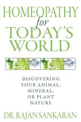 Homeopathy for Today's World: Discovering Your Animal, Mineral, or Plant Nature by Dr. Rajan Sankaran