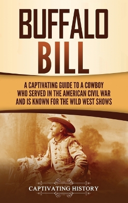 Buffalo Bill: A Captivating Guide to a Cowboy Who Served in the American Civil War and Is Known for the Wild West Shows book
