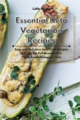 Essential Keto Vegetarian Recipes: Easy and Delicious Low-Carb Recipes to Enjoy the Full Benefits of a Plant-Based Ketogenic Diet by Lidia Wong