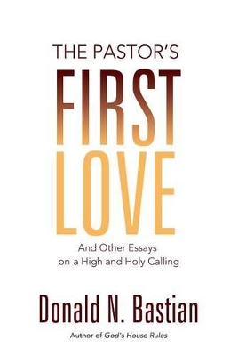 The Pastor's First Love: And Other Essays on a High and Holy Calling book