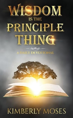 Wisdom Is The Principle Thing: A Daily Devotional by Kimberly Moses