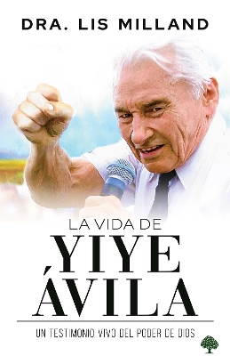 La vida de Yiye Ávila: Un testimonio vivo del poder de Dios / The Life of Yiye Á vila: Living Testimony of the Power of God book