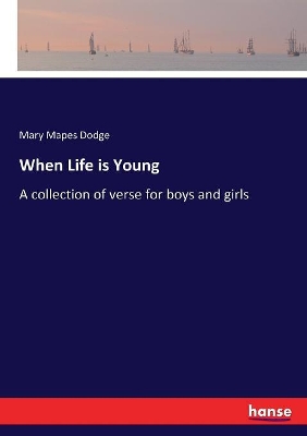 When Life is Young: A collection of verse for boys and girls by Mary Mapes Dodge