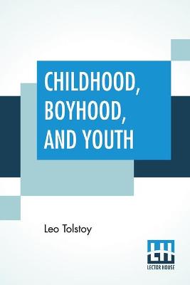 Childhood, Boyhood, And Youth: Translated With An Introduction By C. J. Hogarth by C J Hogarth